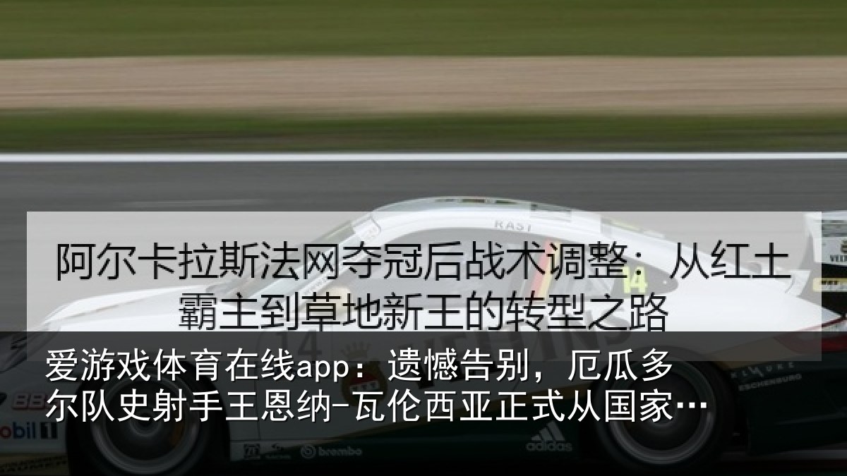 爱游戏体育在线app：遗憾告别，厄瓜多尔队史射手王恩纳-瓦伦西亚正式从国家队退役