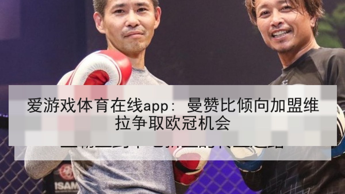 爱游戏体育在线app: 曼赞比倾向加盟维拉争取欧冠机会
