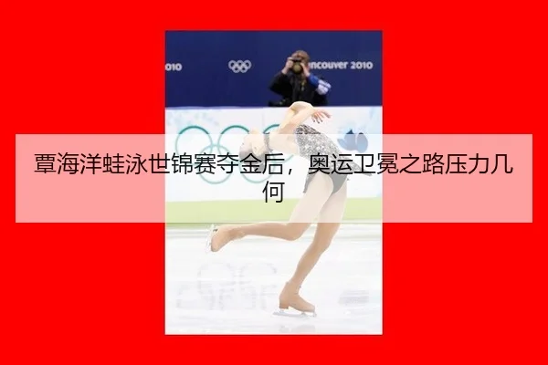 覃海洋蛙泳世锦赛夺金后，奥运卫冕之路压力几何