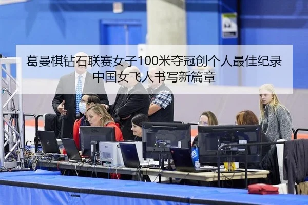 葛曼棋钻石联赛女子100米夺冠创个人最佳纪录 中国女飞人书写新篇章