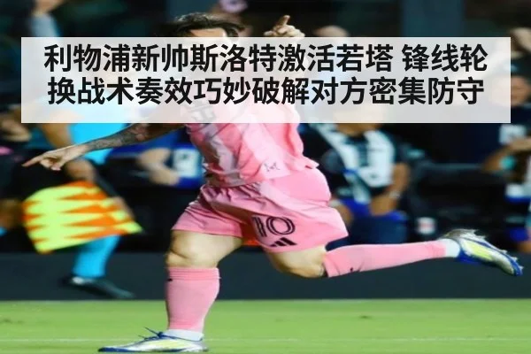 利物浦新帅斯洛特激活若塔 锋线轮换战术奏效巧妙破解对方密集防守