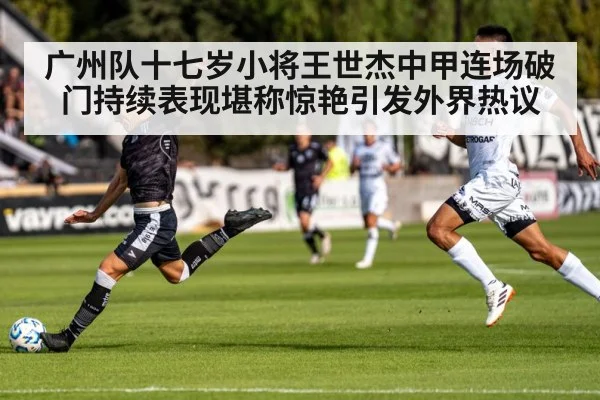 广州队十七岁小将王世杰中甲连场破门持续表现堪称惊艳引发外界热议